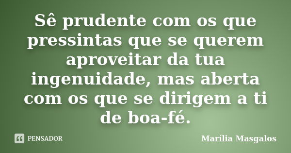 Sê prudente com os que pressintas que se querem aproveitar da tua ingenuidade, mas aberta com os que se dirigem a ti de boa-fé.... Frase de Marília Masgalos.