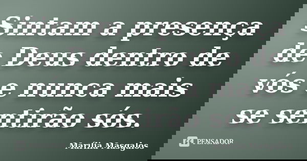 Sintam a presença de Deus dentro de vós e nunca mais se sentirão sós.... Frase de Marília Masgalos.