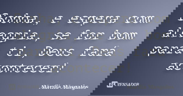 Sonha, e espera com alegria, se for bom para ti, Deus fará acontecer!... Frase de Marília Masgalos.