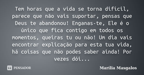 Tem horas que a vida se torna difícil, parece que não vais suportar, pensas que Deus te abandonou! Enganas-te, Ele é o único que fica contigo em todos os moment... Frase de Marília Masgalos.