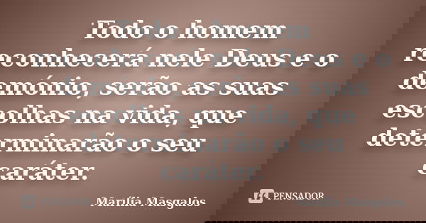 Todo o homem reconhecerá nele Deus e o demónio, serão as suas escolhas na vida, que determinarão o seu caráter.... Frase de Marília Masgalos.