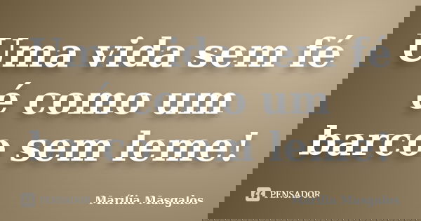 Uma vida sem fé é como um barco sem leme!... Frase de Marília Masgalos.