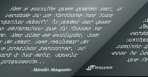 Vem e escolhe quem queres ser, a verdade ou um fantoche nas tuas próprias mãos?! Tu podes ser quem Deus determinou que tu fosses na verdade. Uma alma em evoluçã... Frase de Marília Masgalos.