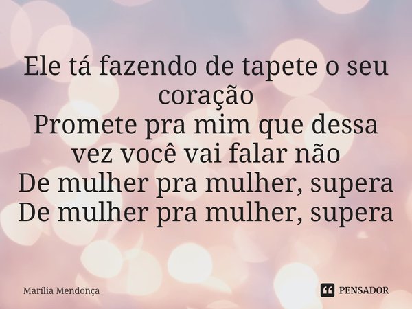 Ele tá fazendo de tapete o seu coração Promete pra mim que dessa vez você vai falar não De mulher pra mulher, supera De mulher pra mulher, supera... Frase de Marília Mendonça.