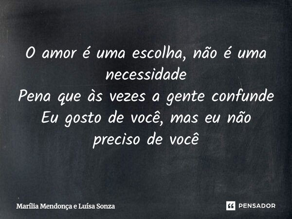 ⁠O amor é uma escolha, não é uma necessidade Pena que às vezes a gente confunde Eu gosto de você, mas eu não preciso de você... Frase de Marília Mendonça e Luísa Sonza.