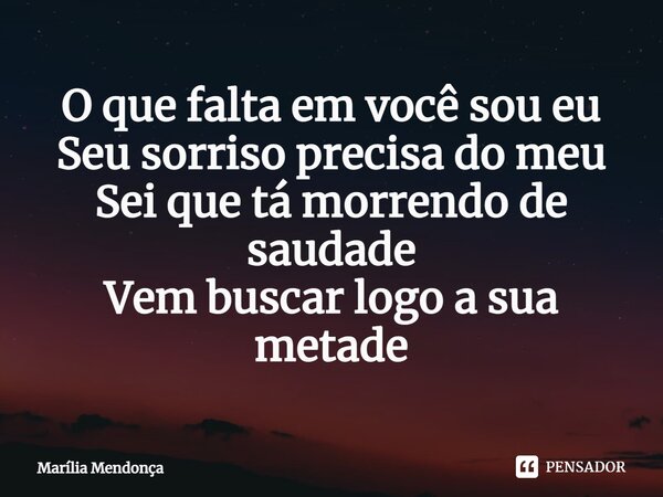 ⁠O que falta em você sou eu Seu sorriso precisa do meu Sei que tá morrendo de saudade Vem buscar logo a sua metade... Frase de Marília Mendonça.