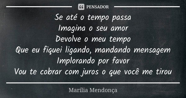 Se até o tempo passa Imagina o seu amor Devolve o meu tempo Que eu fiquei ligando, mandando mensagem Implorando por favor Vou te cobrar com juros o que você me ... Frase de Marília Mendonça.