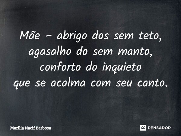 ⁠Mãe – abrigo dos sem teto, agasalho do sem manto, conforto do inquieto que se acalma com seu canto.... Frase de Marilia Nacif Barbosa.