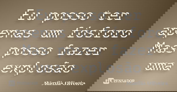 Eu posso ter apenas um fósforo Mas posso fazer uma explosão... Frase de Marília Oliveira.