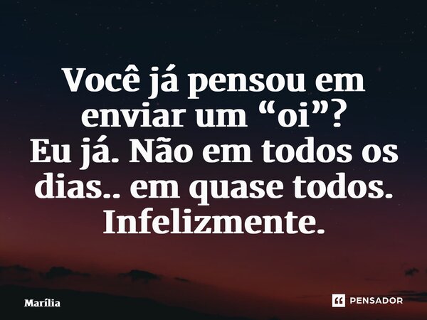 ⁠Você já pensou em enviar um “oi”? Eu já. Não em todos os dias.. em quase todos. Infelizmente.... Frase de MARÍLIA.