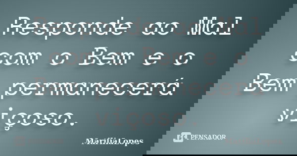 Responde ao Mal com o Bem e o Bem permanecerá viçoso.... Frase de MaríliaLopes.