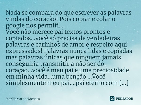 ⁠Nada se compara do que escrever as palavras vindas do coração! Pois copiar e colar o google nos permiti....
Você não merece pai textos prontos e copiados...voc... Frase de MariliaMartinsMendes.