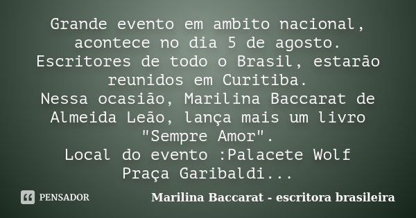 Grande evento em ambito nacional, acontece no dia 5 de agosto. Escritores de todo o Brasil, estarão reunidos em Curitiba. Nessa ocasião, Marilina Baccarat de Al... Frase de Marilina Baccarat - escritora brasileira.