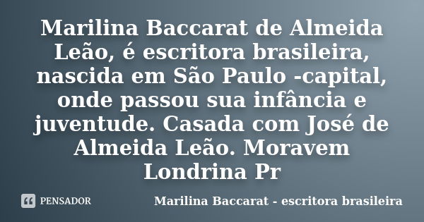 Marilina Baccarat de Almeida Leão, é escritora brasileira, nascida em São Paulo -capital, onde passou sua infância e juventude. Casada com José de Almeida Leão.... Frase de Marilina Baccarat - escritora brasileira.