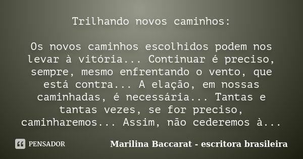 Trilhando novos caminhos: Os novos caminhos escolhidos podem nos levar à vitória... Continuar é preciso, sempre, mesmo enfrentando o vento, que está contra... A... Frase de Marilina Baccarat - escritora brasileira.