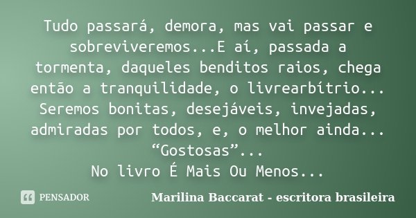 Tudo passará, demora, mas vai passar e sobreviveremos...E aí, passada a tormenta, daqueles benditos raios, chega então a tranquilidade, o livrearbítrio... Serem... Frase de Marilina Baccarat - escritora brasileira.
