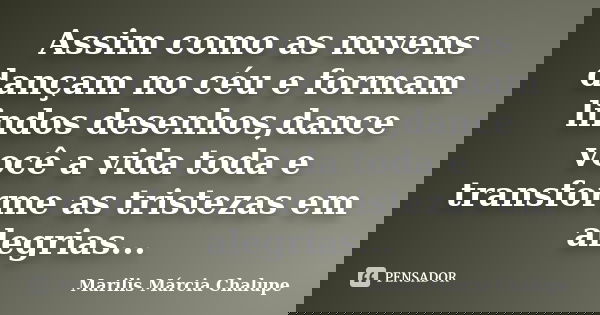 Assim como as nuvens dançam no céu e formam lindos desenhos,dance você a vida toda e transforme as tristezas em alegrias...... Frase de Marilis Márcia Chalupe.