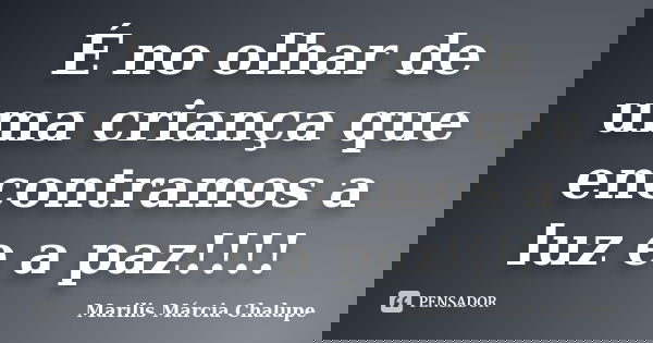 É no olhar de uma criança que encontramos a luz e a paz!!!!... Frase de Marilis Márcia Chalupe.