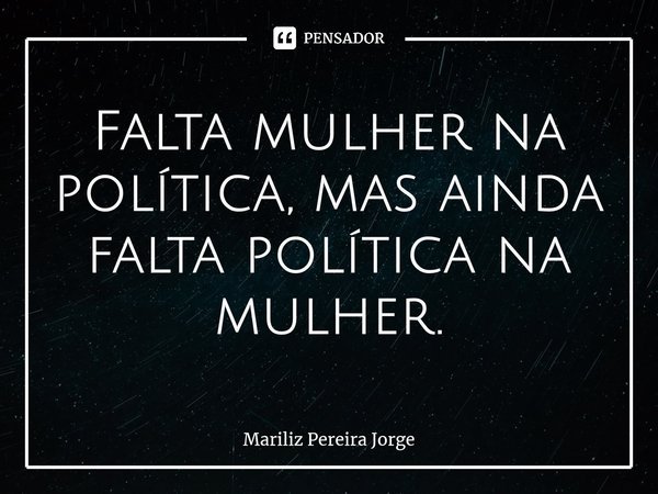 ⁠Falta mulher na política, mas ainda falta política na mulher.... Frase de Mariliz Pereira Jorge.