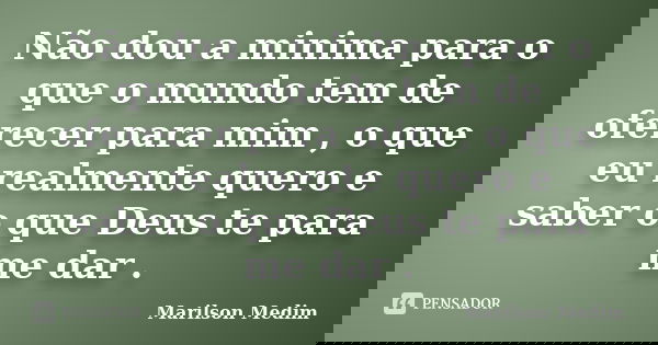 Não dou a minima para o que o mundo tem de oferecer para mim , o que eu realmente quero e saber o que Deus te para me dar .... Frase de Marilson Medim.