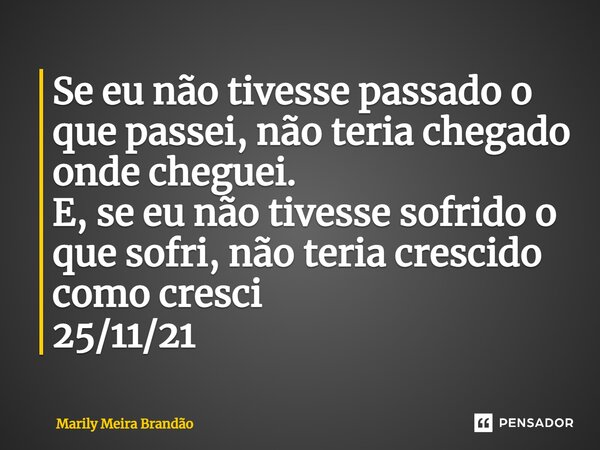 Se eu não tivesse passado o que passei, não teria chegado onde cheguei. E, se eu não tivesse sofrido o que sofri, não teria crescido como cresci 25/11/21⁠... Frase de marily meira brandão.