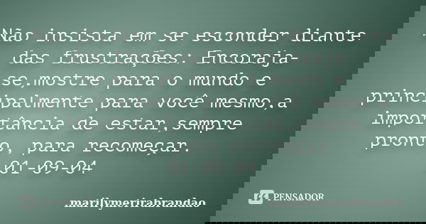 Não insista em se esconder diante das frustrações: Encoraja-se,mostre para o mundo e principalmente para você mesmo,a importância de estar,sempre pronto, para r... Frase de marilymerirabrandao.