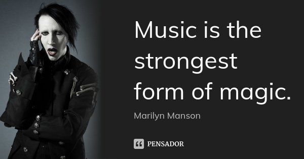 Music is the strongest form of magic.... Frase de Marilyn Manson.