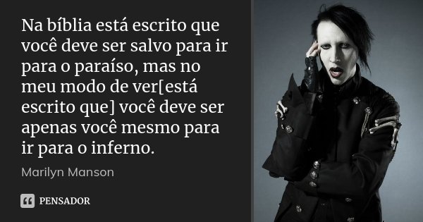 Na bíblia está escrito que você deve ser salvo para ir para o paraíso, mas no meu modo de ver[está escrito que] você deve ser apenas você mesmo para ir para o i... Frase de Marilyn Manson.