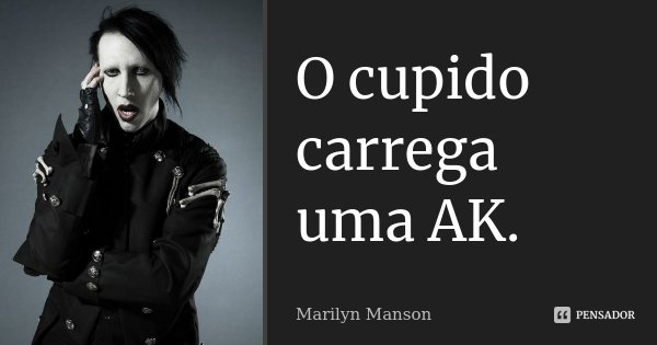 O cupido carrega uma AK.... Frase de Marilyn Manson.