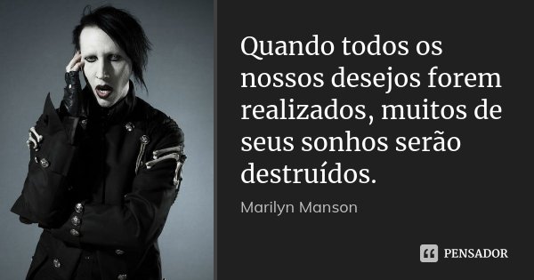 Quando todos os nossos desejos forem realizados, muitos de seus sonhos serão destruídos.... Frase de Marilyn Manson.