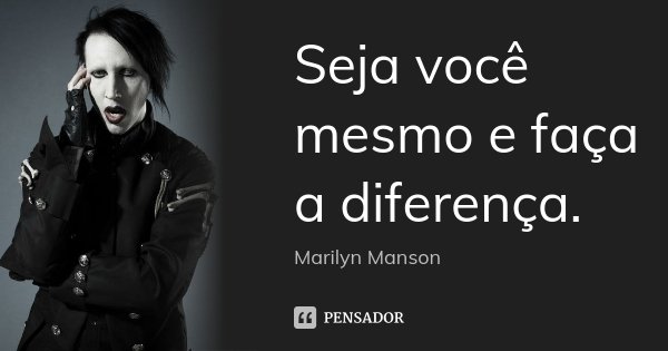 Seja você mesmo e faça a diferença.... Frase de Marilyn Manson.