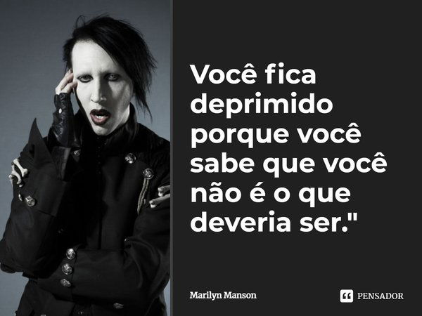 Você fica deprimido porque você sabe que você não é o que deveria ser.... Frase de Marilyn Manson.