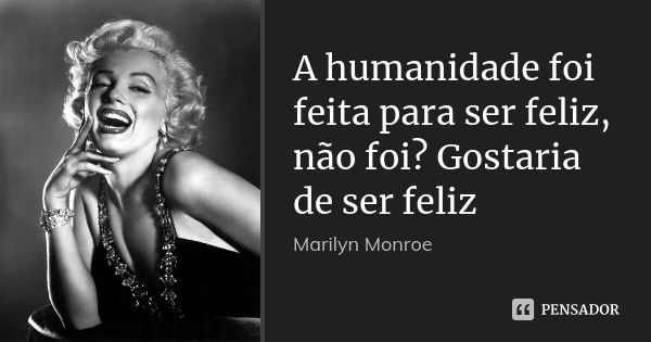 A humanidade foi feita para ser feliz, não foi? Gostaria de ser feliz... Frase de Marilyn Monroe.