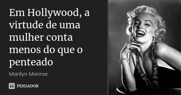 Em Hollywood, a virtude de uma mulher conta menos do que o penteado... Frase de Marilyn Monroe.
