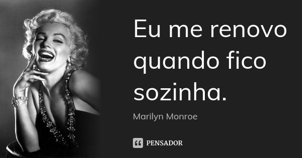 Eu me renovo quando fico sozinha.... Frase de Marilyn Monroe.