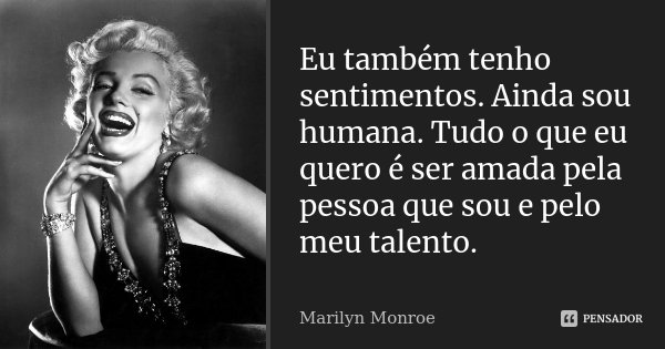 Eu também tenho sentimentos. Ainda sou humana. Tudo o que eu quero é ser amada pela pessoa que sou e pelo meu talento.... Frase de Marilyn Monroe.