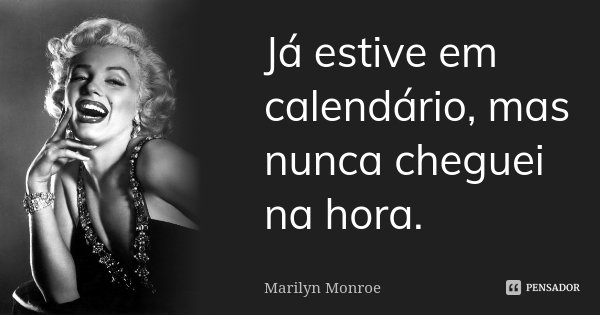Já estive em calendário, mas nunca cheguei na hora.... Frase de Marilyn Monroe.