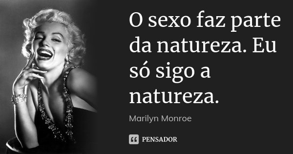O sexo faz parte da natureza. Eu só sigo a natureza.... Frase de Marilyn Monroe.