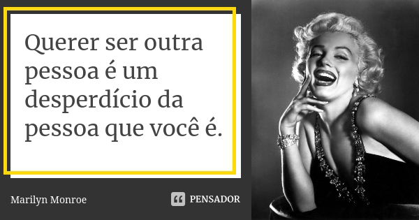 Querer ser outra pessoa é um desperdício da pessoa que você é.... Frase de Marilyn Monroe.