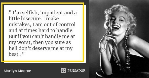 " I'm selfish, impatient and a little insecure. I make mistakes, I am out of control and at times hard to handle. But if you can't handle me at my worst, t... Frase de Marilyn Monroe.