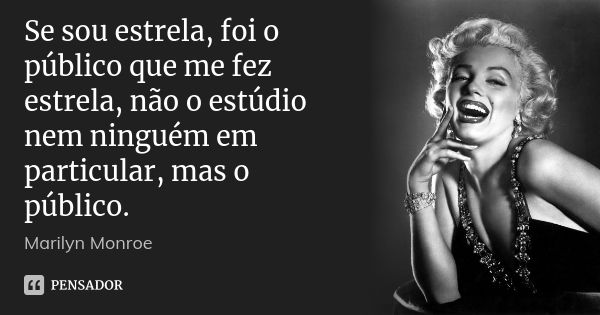 Se sou estrela, foi o público que me fez estrela, não o estúdio nem ninguém em particular, mas o público.... Frase de Marilyn Monroe.