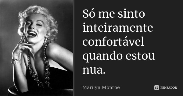 Só me sinto inteiramente confortável quando estou nua.... Frase de Marilyn Monroe.