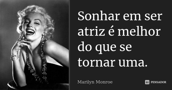 Sonhar em ser atriz é melhor do que se tornar uma.... Frase de Marilyn Monroe.