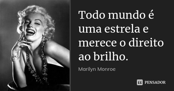 Todo mundo é uma estrela e merece o direito ao brilho.... Frase de Marilyn Monroe.