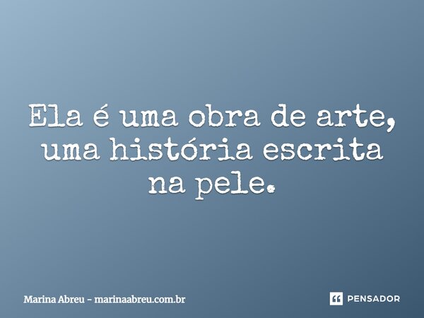 Ela é uma obra de arte, uma história escrita na pele.... Frase de Marina Abreu - marinaabreu.com.br.