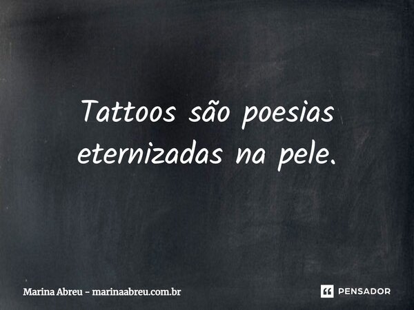 Tattoos são poesias eternizadas na pele.... Frase de Marina Abreu - marinaabreu.com.br.