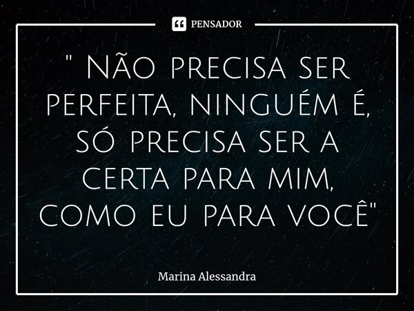 ⁠" Não precisa ser perfeita, ninguém é, só precisa ser a certa para mim, como eu para você"... Frase de Marina Alessandra.