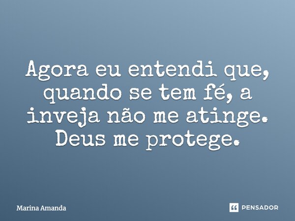 Agora eu entendi que, quando se tem fé, a inveja não me atinge. Deus me protege.... Frase de Marina Amanda.