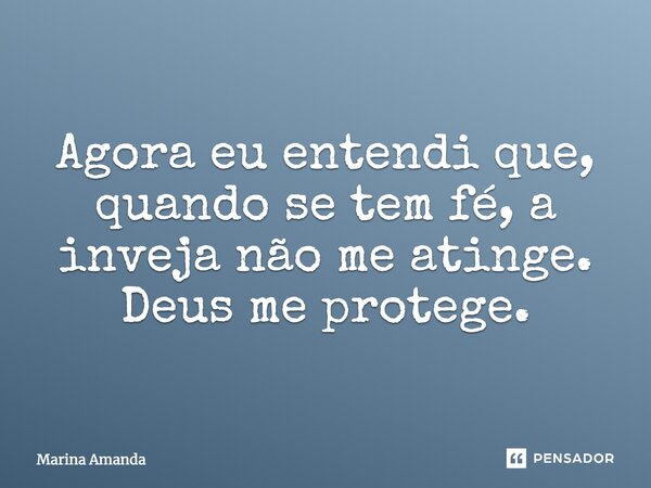 Agora eu entendi que quando se tem fé, a inveja nao me atinge.Deus me protege.... Frase de Marina Amanda.