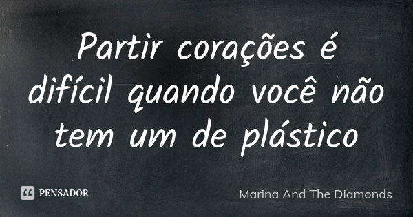 Partir corações é difícil quando você não tem um de plástico... Frase de Marina And The Diamonds.